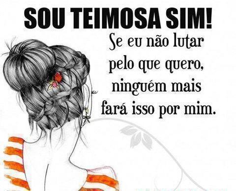Sou teimosa sim