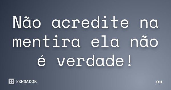 eu_nao_acredite_na_mentira_ela_nao_e_verdade_l5er3