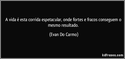 a-vida-e-esta-corrida-espetacular-onde-fortes-e-fr a-vida-e-esta-corrida-espetacular-onde-fortes-e-fr