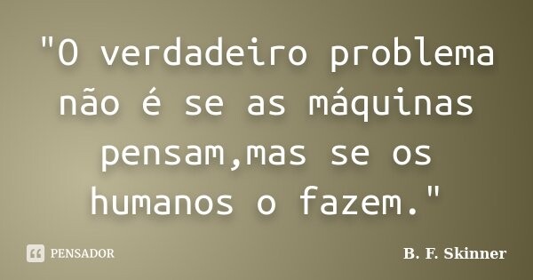 b_f_skinner_quot_o_verdadeiro_problema_nao_e_se_as