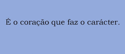 é o coração que faz o caracter.jpg