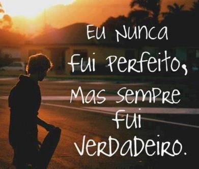 Eu nunca fui perfeito, mas sempre fui verdadeiro