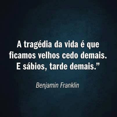 A tragédia da vida é que ficamos velhos cedo demais e sábios tarde demais