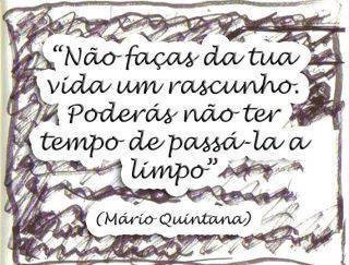 Não faças da tua vida um rascunho. Poderás não ter tempo de passa-la a limpo.”  Mário Quintana (1906-1994), foi um poeta, tradutor e jornalista