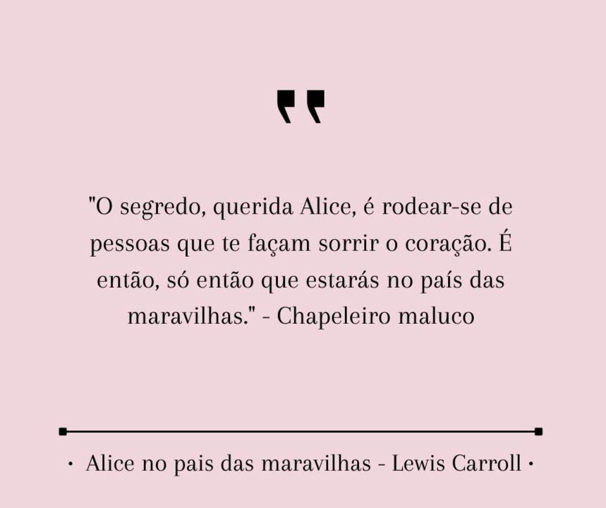 O segredo, querida Alice, é rodear-se de pessoas que te façam