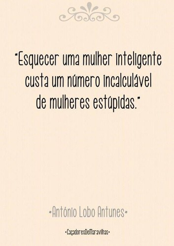 Frases de António Lobo Antunes no Facebook - esquecer uma mulher inteligente  custa um número incalculável de mulheres estúpidas - Pontos de Vista