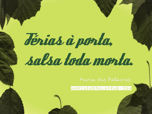 Ipsis Verbis XIV - Férias à porta, salsa toda morta. | Maria das Palavras
