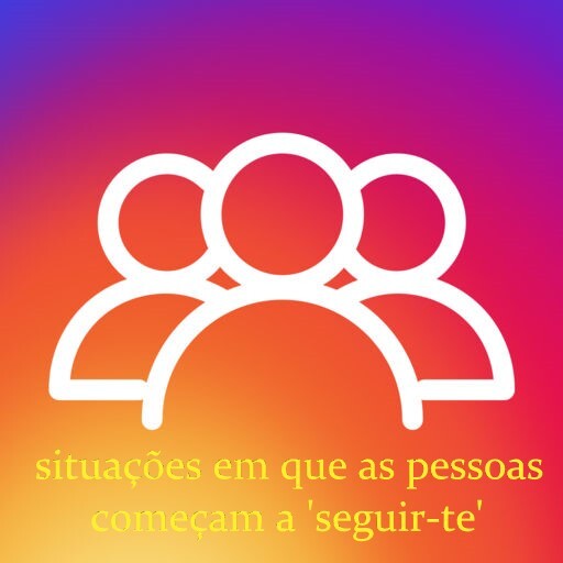 situaçoes em que as pessoas começam a seguir-te.
