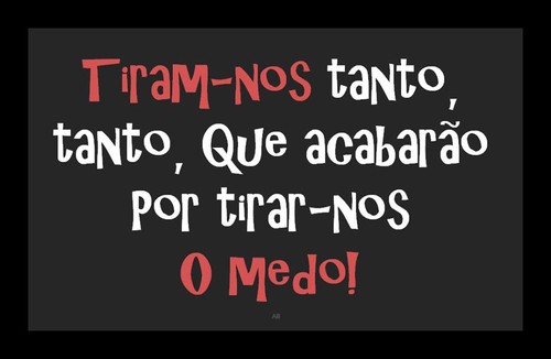 Tiram-nos tanto tanto, que acabarão por nos tirar o medo