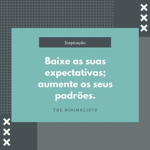 Baixe as suas expectativas; aumente o seu padrão.