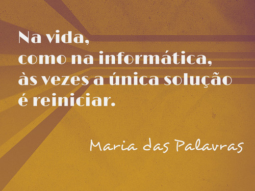 Na vida como na informática, às vezes a melhor solução é reiniciar. - Ipsis Verbis | Maria das Palavras