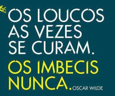 Os loucos por vezes curam-se, os imbecis não