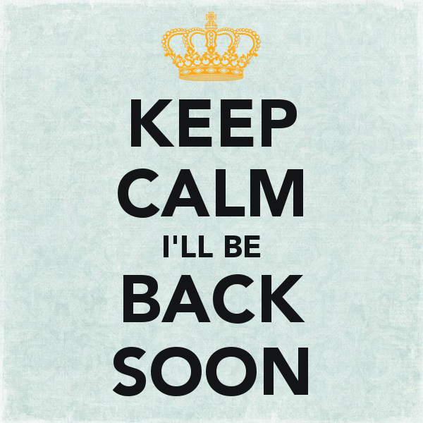 keep-calm-i-ll-be-back-soon-72.png