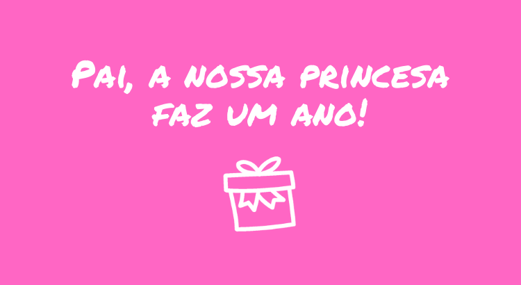 pai-a-nossa-princesa-faz-um-ano.png