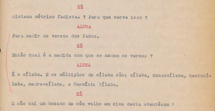 ZÉ: Sistema mético fadistal? Para que serve isso? // ALUNA: Para medir os versos dos fados. // ZÉ: Então qual é medida com que se medem os versos? // ALUNA: É a sílaba. E os múltiplos da sílaba são: sílaba, decassílaba, madre-sílaba, e Hermínia Sílaba. // ZÉ: E não cai um bocado de céu velho em cima desta aventêsma ! 