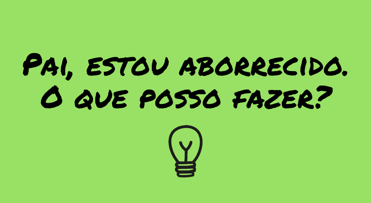 pai-estou-aborrecido-o-que-posso-fazer.png