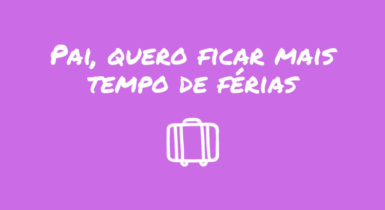 pai-quero-ficar-mais-tempo-de-ferias.png