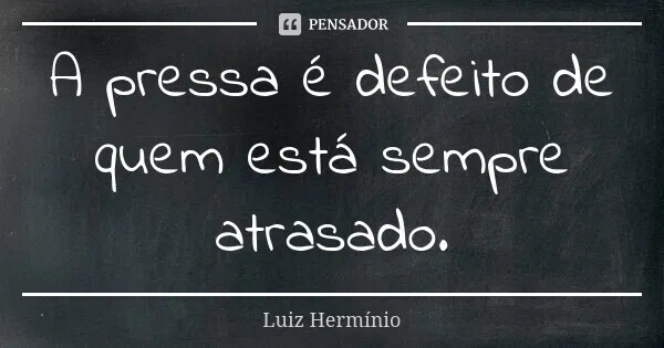luiz_herminio_a_pressa_e_defeito_de_quem_esta_semp