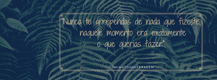 Nunca te arrependas de nada que fizeste, naquele m
