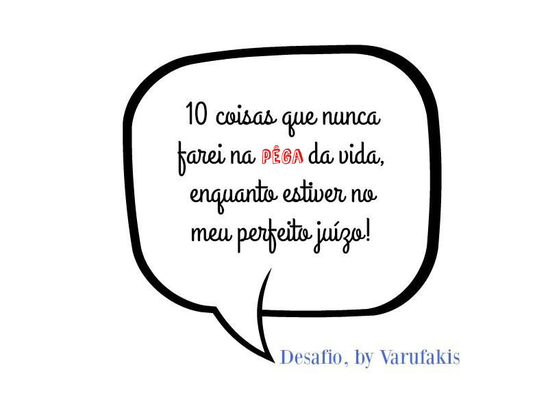 10 Coisas que nunca farei na pêga da vida