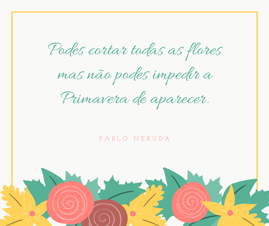 Podes cortar todas as flores mas não Pablo Neruda - Pensador