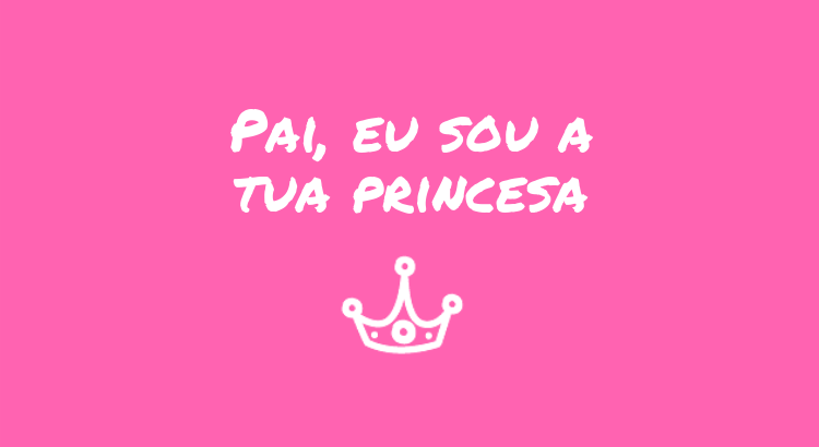 pai-eu-sou-a-tua-princesa.png