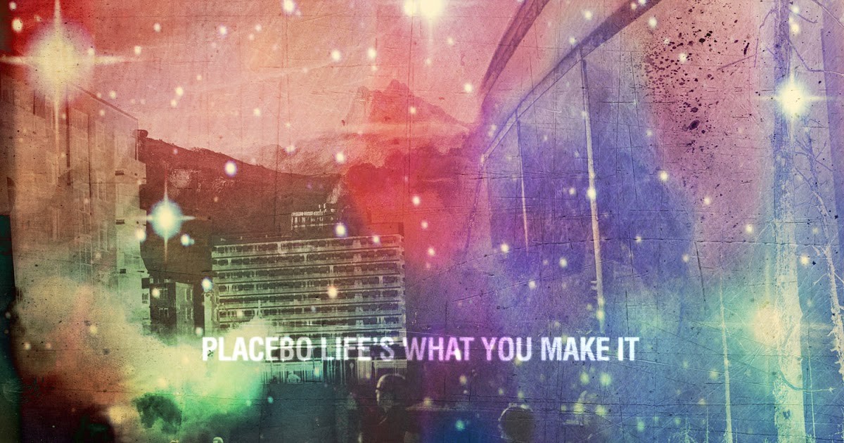 placebo life's what you make it.jpg