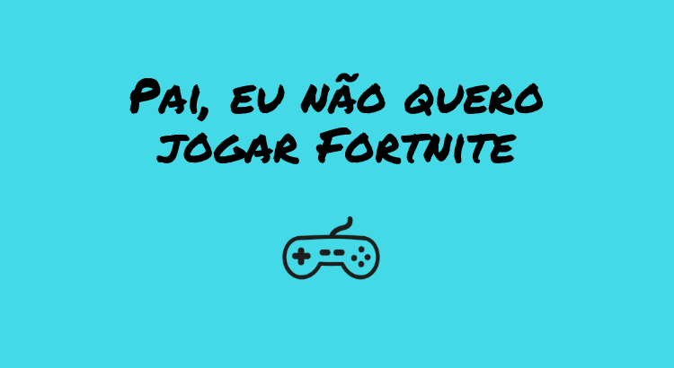 Pai, eu não quero jogar Fortnite - O melhor Pai do Mundo